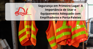 Segurança em Primeiro Lugar: A Importância de Usar o Equipamento Adequado com Empilhadores e Porta-Paletes